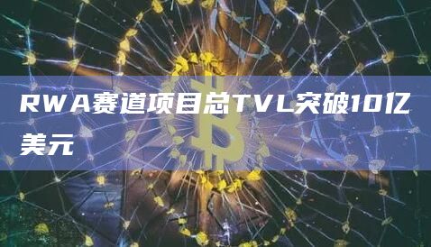 RWA赛道项目总TVL突破10亿美元