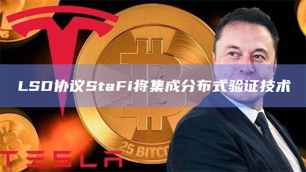 LSD协议StaFi将集成分布式验证技术
