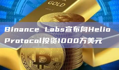Binance Labs宣布向Helio Protocol投资1000万美元