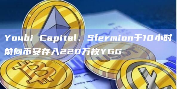 Youbi Capital、Sfermion于10小时前向币安存入220万枚YGG