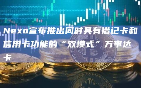 Nexo宣布推出同时具有借记卡和信用卡功能的“双模式”万事达卡