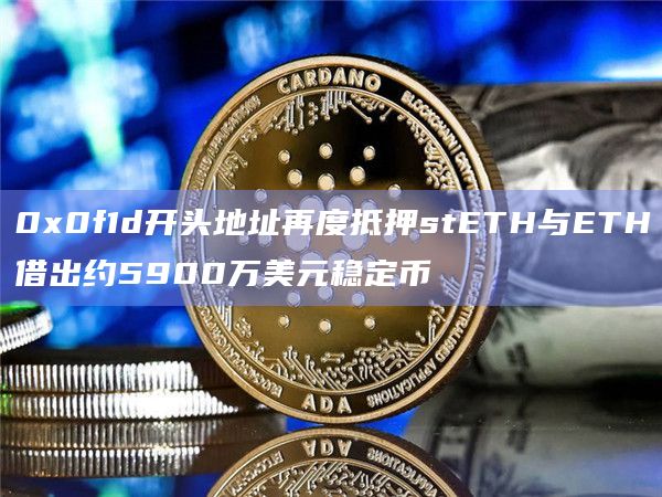 0x0f1d开头地址再度抵押stETH与ETH借出约5900万美元稳定币