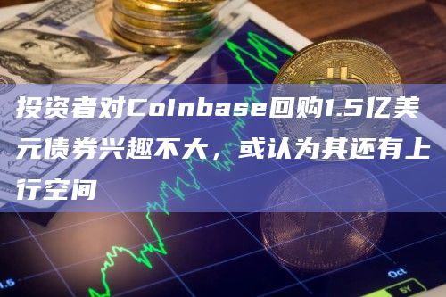 投资者对Coinbase回购1.5亿美元债券兴趣不大,或认为其还有上行空间