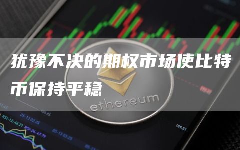 犹豫不决的期权市场使比特币保持平稳