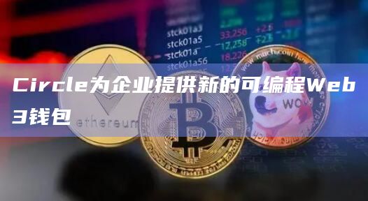 Circle为企业提供新的可编程Web3钱包