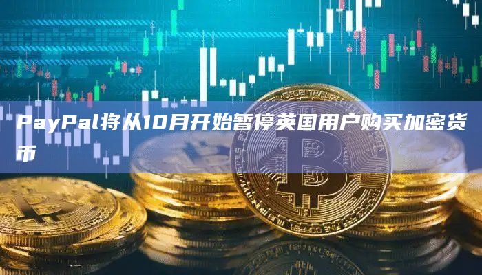 PayPal将从10月开始暂停英国用户购买加密货币