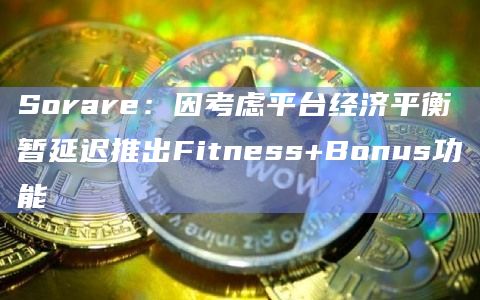 Sorare：因考虑平台经济平衡暂延迟推出Fitness+Bonus功能