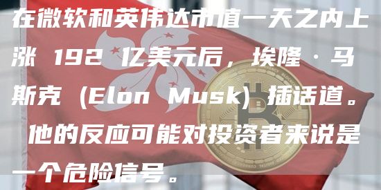 在微软和英伟达市值一天之内上涨 192 亿美元后，埃隆·马斯克 (Elon Musk) 插话道。 他的反应可能对投资者来说是一个危险信号。
