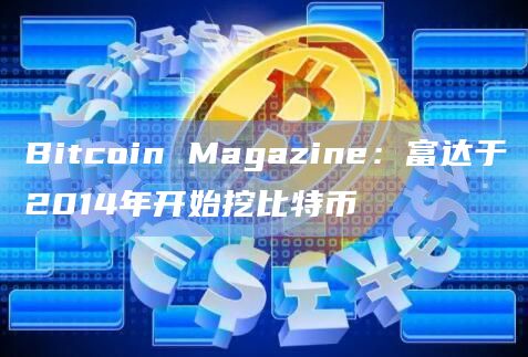 Bitcoin Magazine：富达于2014年开始挖比特币