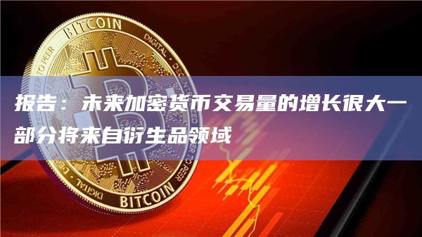 报告：未来加密货币交易量的增长很大一部分将来自衍生品领域