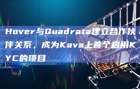 Hover与Quadrata建立合作伙伴关系，成为Kava上首个启用KYC的项目