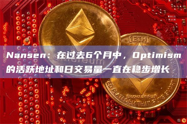 Nansen：在过去6个月中，Optimism的活跃地址和日交易量一直在稳步增长