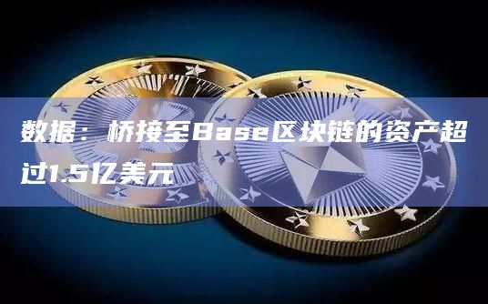数据：桥接至Base区块链的资产超过1.5亿美元