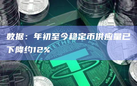 数据：年初至今稳定币供应量已下降约12%