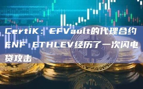 CertiK：EFVault的代理合约ENF ETHLEV经历了一次闪电贷攻击