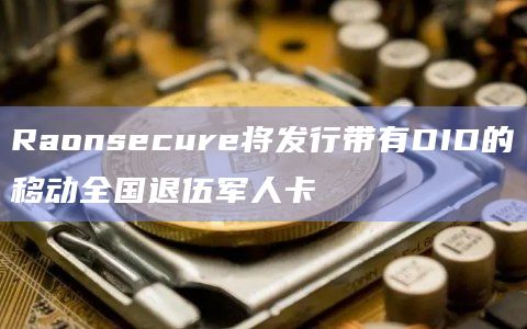 Raonsecure将发行带有DID的移动全国退伍军人卡