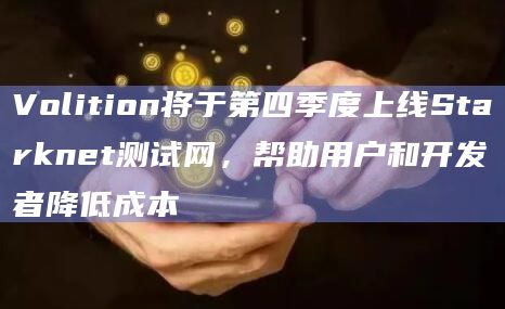 Volition将于第四季度上线Starknet测试网，帮助用户和开发者降低成本