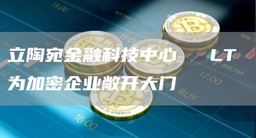 立陶宛金融科技中心 ​​LT 为加密企业敞开大门