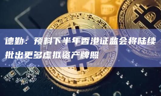 德勤：预料下半年香港证监会将陆续批出更多虚拟资产牌照