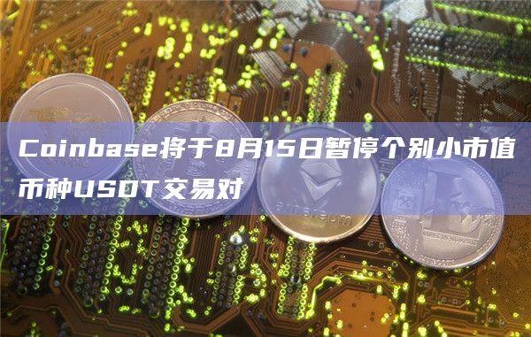 Coinbase将于8月15日暂停个别小市值币种USDT交易对
