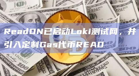 ReadON已启动Loki测试网，并引入定制Gas代币READ
