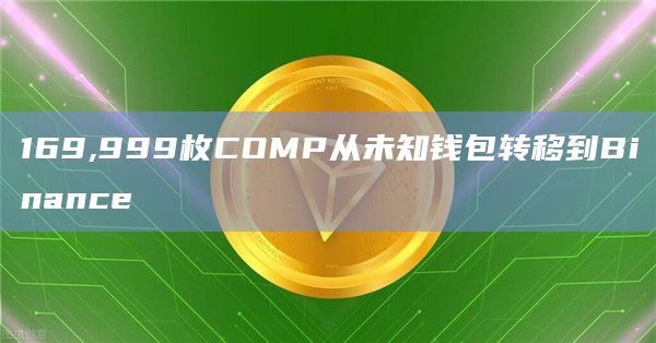 169,999枚COMP从未知钱包转移到Binance