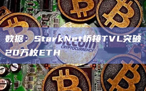 数据：StarkNet桥接TVL突破20万枚ETH