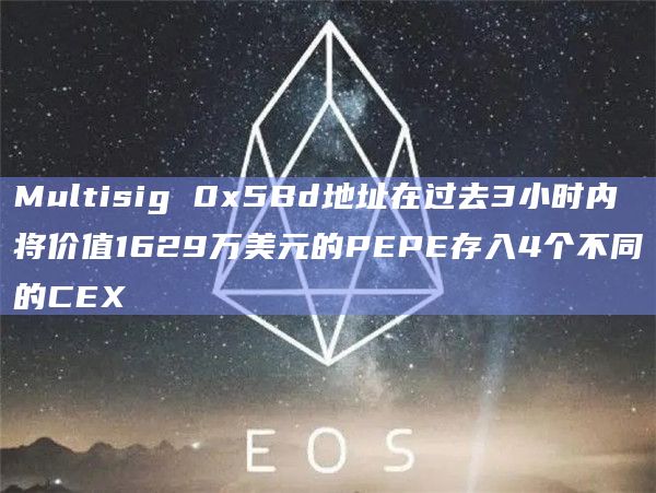 Multisig 0x5Bd地址在过去3小时内将价值1629万美元的PEPE存入4个不同的CEX