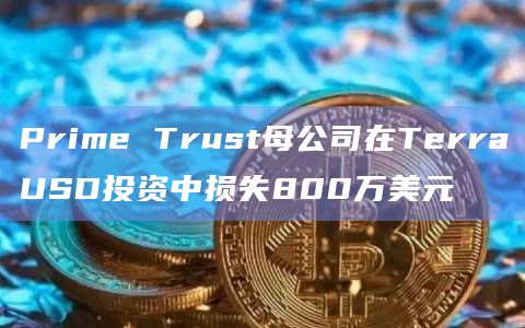 Prime Trust母公司在TerraUSD投资中损失800万美元