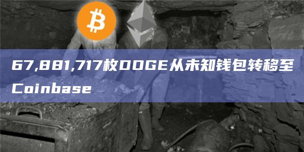 67,881,717枚DOGE从未知钱包转移至Coinbase