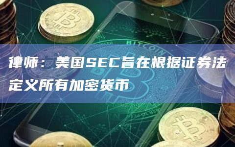 律师:美国SEC旨在根据证券法定义所有加密货币