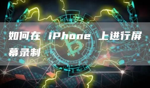 如何在 iPhone 上进行屏幕录制