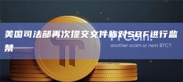 美国司法部再次提交文件称对SBF进行监禁