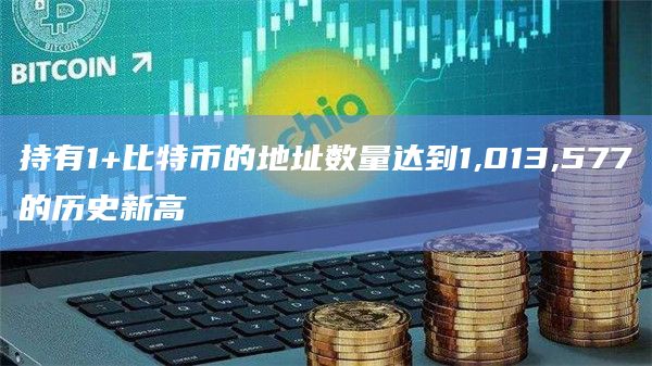 持有1+比特币的地址数量达到1,013,577的历史新高
