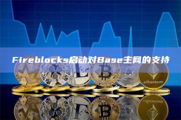 Fireblocks启动对Base主网的支持