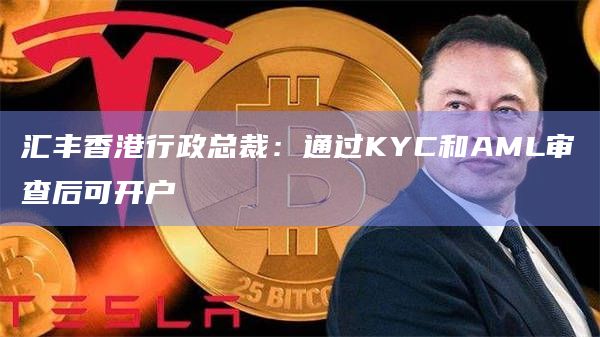 汇丰香港行政总裁:通过KYC和AML审查后可开户