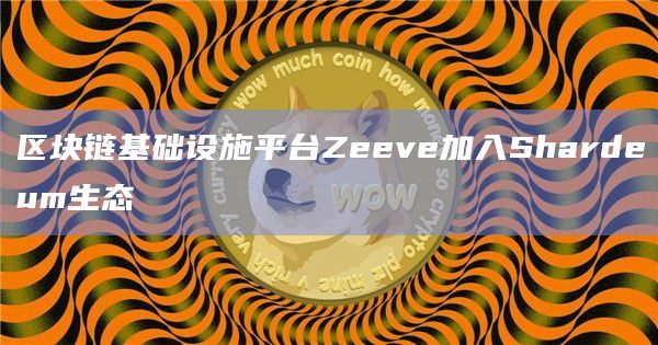 区块链基础设施平台Zeeve加入Shardeum生态