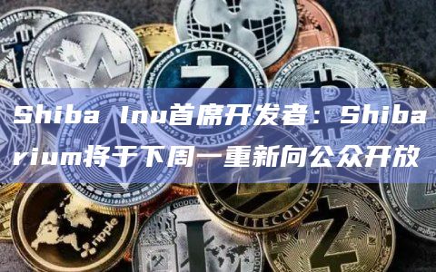 Shiba Inu首席开发者：Shibarium将于下周一重新向公众开放