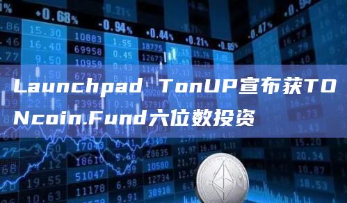 Launchpad TonUP宣布获TONcoin.Fund六位数投资