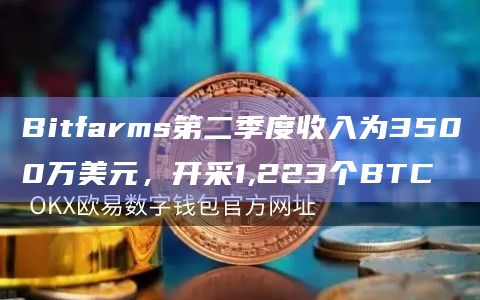 Bitfarms第二季度收入为3500万美元,开采1,223个BTC