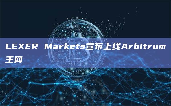 LEXER Markets宣布上线Arbitrum主网