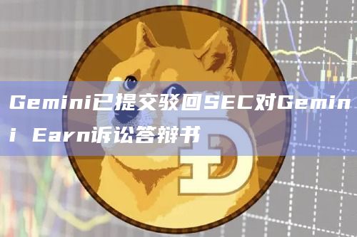 Gemini已提交驳回SEC对Gemini Earn诉讼答辩书