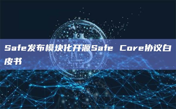 Safe发布模块化开源Safe Core协议白皮书