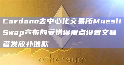 Cardano去中心化交易所MuesliSwap宣布向受错误滑点设置交易者发放补偿款