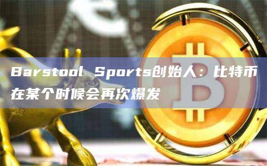 Barstool Sports创始人：比特币在某个时候会再次爆发