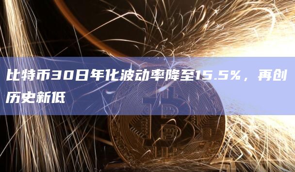比特币30日年化波动率降至15.5%，再创历史新低
