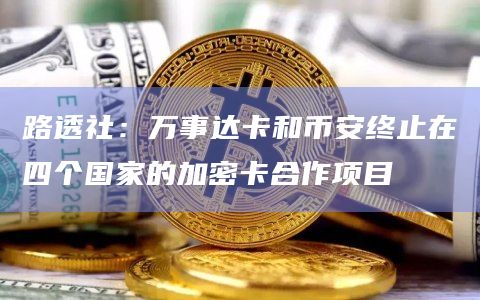 路透社:万事达卡和币安终止在四个国家的加密卡合作项目