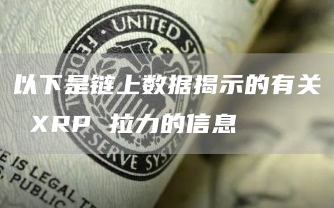 以下是链上数据揭示的有关 XRP 拉力的信息
