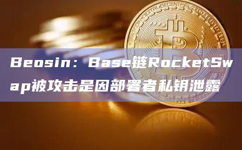 Beosin：Base链RocketSwap被攻击是因部署者私钥泄露