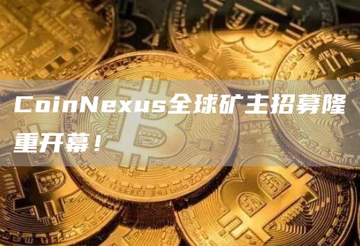 CoinNexus全球矿主招募隆重开幕！